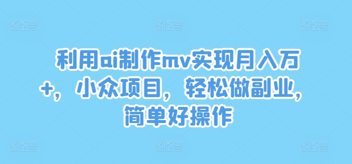 利用ai制作mv实现月入万+，小众项目，轻松做副业，简单好操作-追梦聊项目