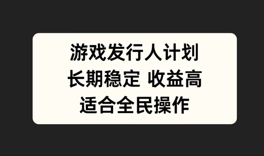 游戏发行人计划，长期稳定，适合全民操作【揭秘】-追梦聊项目